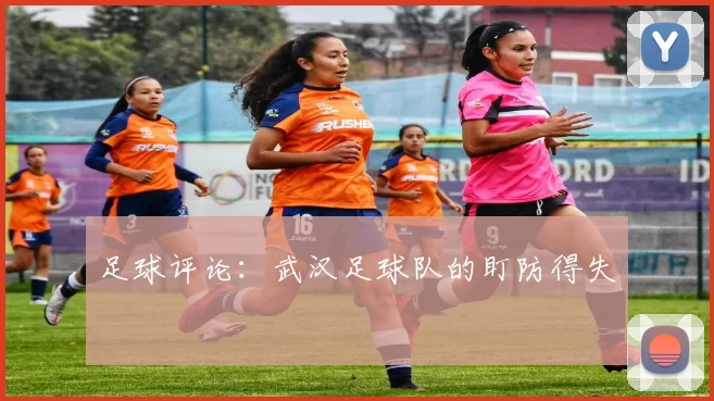 足球评论：武汉足球队的盯防得失