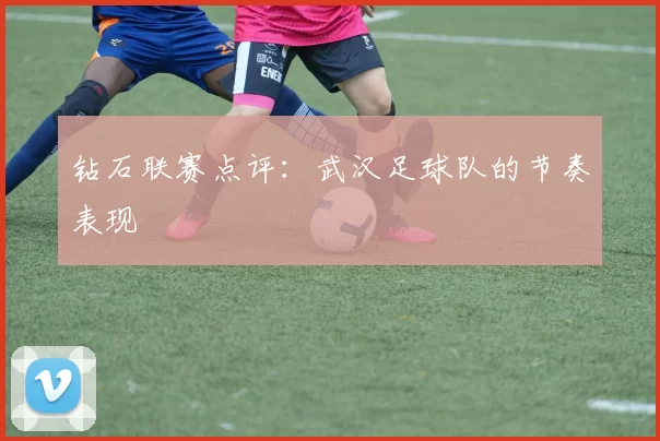钻石联赛点评：武汉足球队的节奏表现
