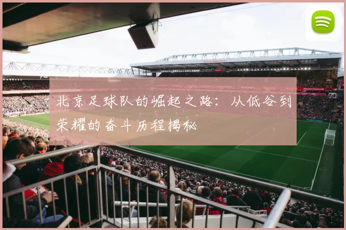 北京足球队的崛起之路：从低谷到荣耀的奋斗历程揭秘