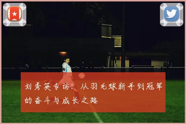 刘秀英专访：从羽毛球新手到冠军的奋斗与成长之路