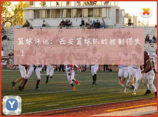 篮球评论：西安篮球队的控制得失_1