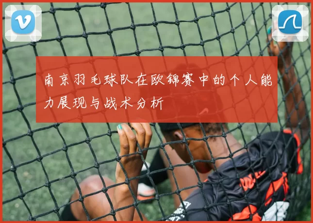 南京羽毛球队在欧锦赛中的个人能力展现与战术分析